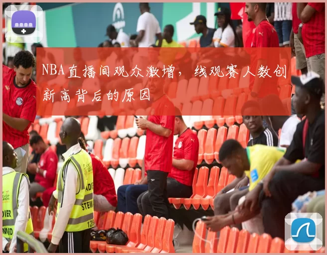NBA直播间观众激增，线观赛人数创新高背后的原因
