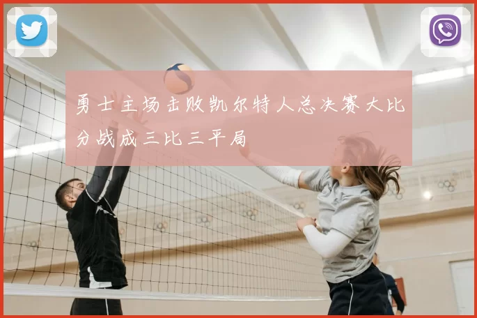 勇士主场击败凯尔特人总决赛大比分战成三比三平局