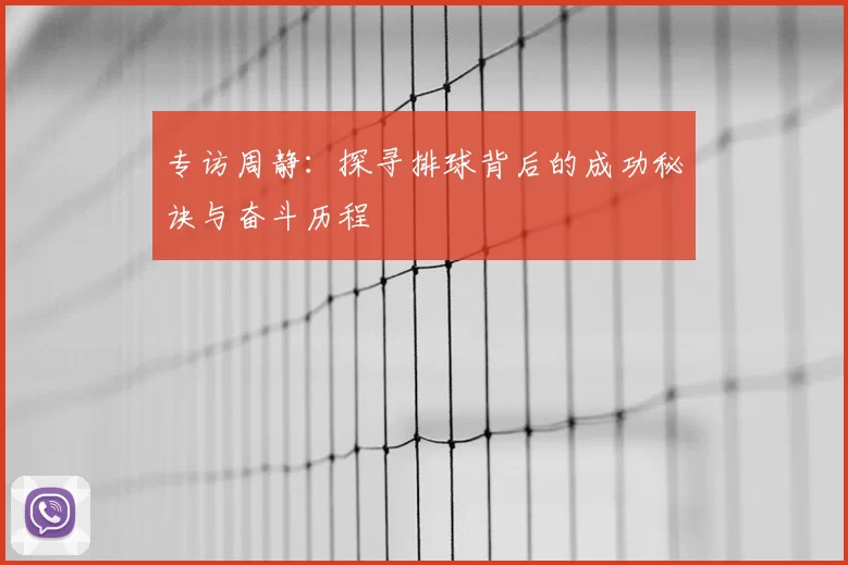 专访周静：探寻排球背后的成功秘诀与奋斗历程