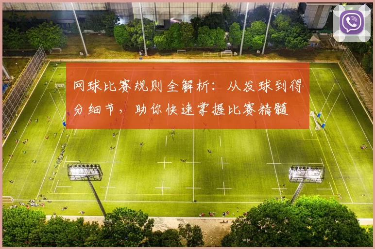 网球比赛规则全解析：从发球到得分细节，助你快速掌握比赛精髓