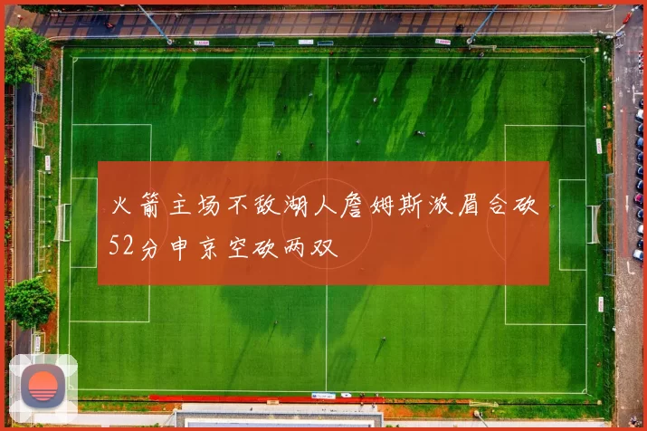 火箭主场不敌湖人詹姆斯浓眉合砍52分申京空砍两双
