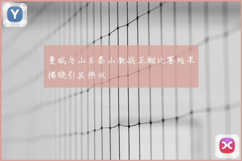 曼城与山东泰山激战正酣比赛结果揭晓引发热议