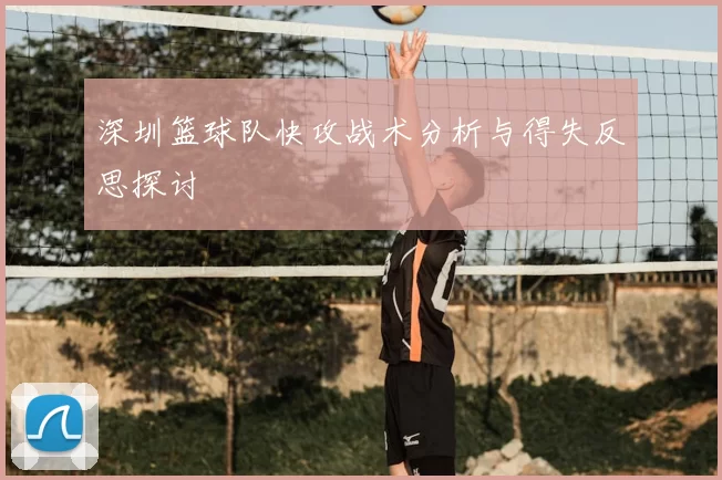 深圳篮球队快攻战术分析与得失反思探讨