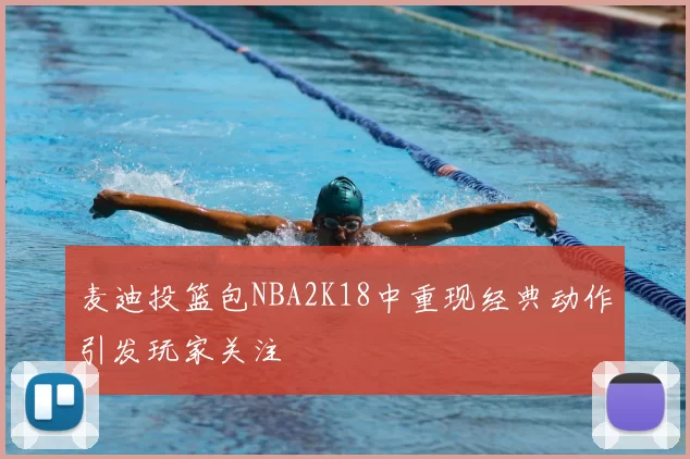 麦迪投篮包NBA2K18中重现经典动作引发玩家关注