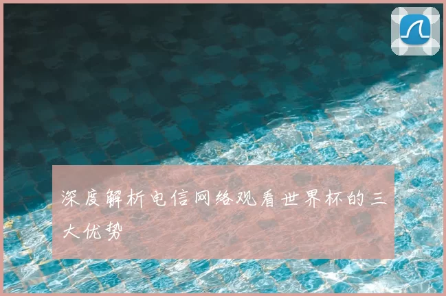 深度解析电信网络观看世界杯的三大优势