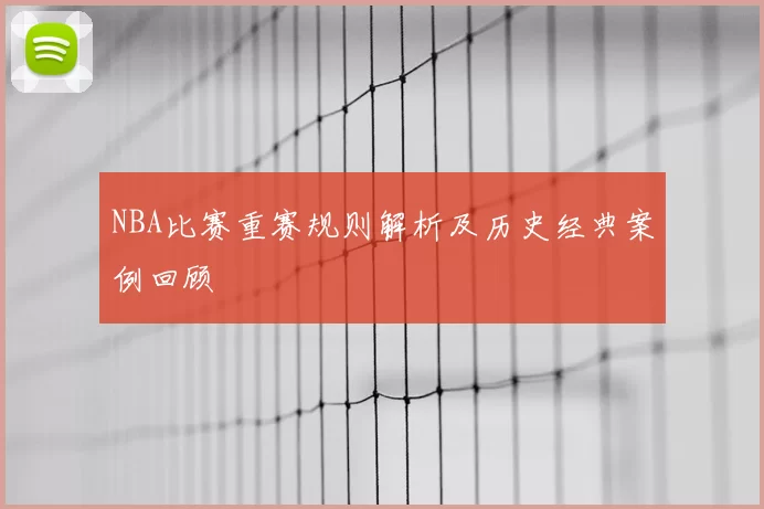 NBA比赛重赛规则解析及历史经典案例回顾