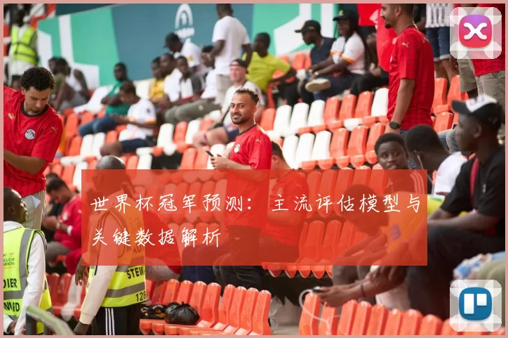 世界杯冠军预测：主流评估模型与关键数据解析