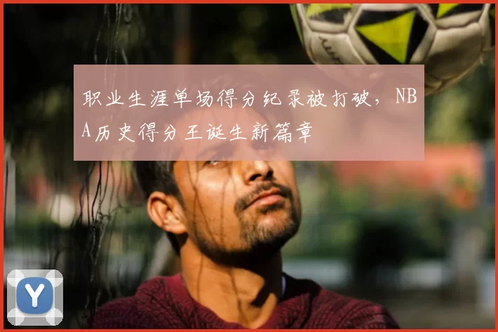 职业生涯单场得分纪录被打破，NBA历史得分王诞生新篇章