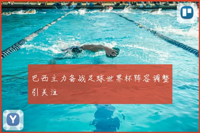 巴西主力备战足球世界杯阵容调整引关注
