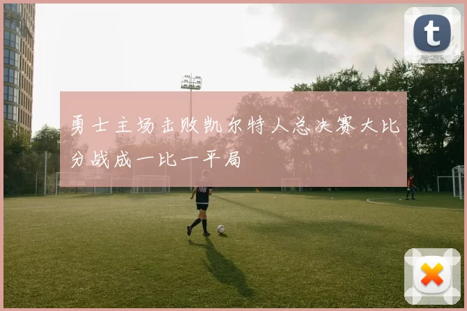 勇士主场击败凯尔特人总决赛大比分战成一比一平局