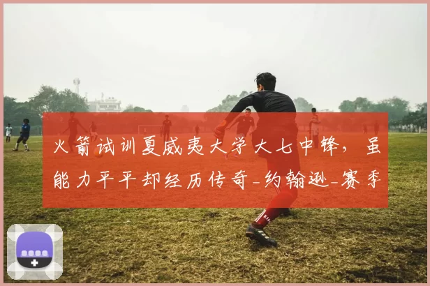 火箭试训夏威夷大学大七中锋,虽能力平平却经历传奇_约翰逊_赛季_1