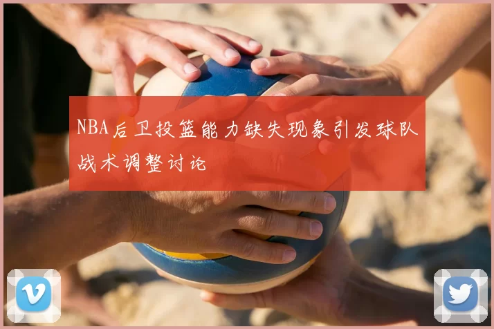 NBA后卫投篮能力缺失现象引发球队战术调整讨论