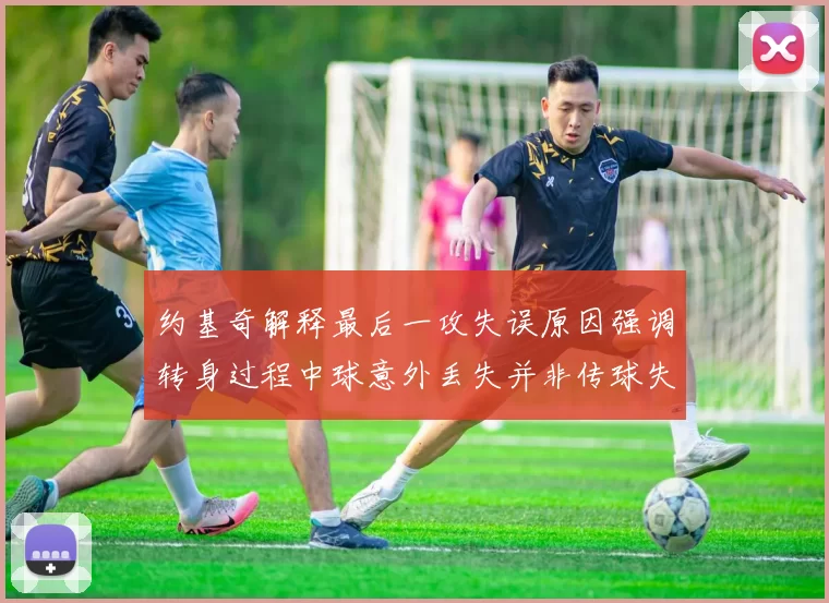 约基奇解释最后一攻失误原因强调转身过程中球意外丢失并非传球失误