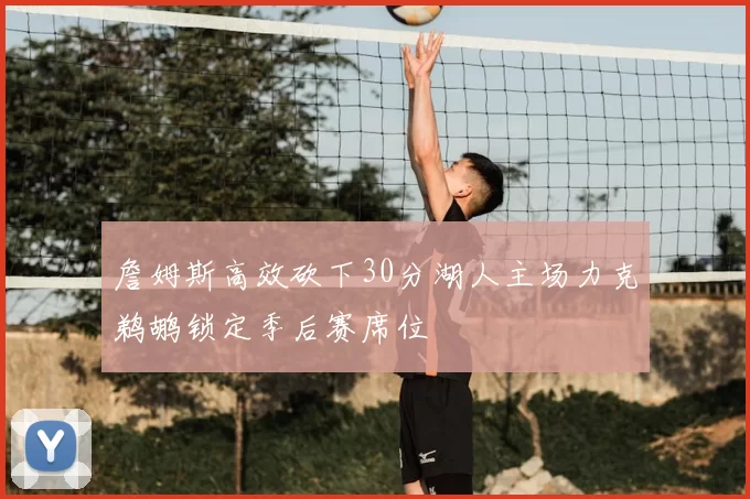 詹姆斯高效砍下30分湖人主场力克鹈鹕锁定季后赛席位