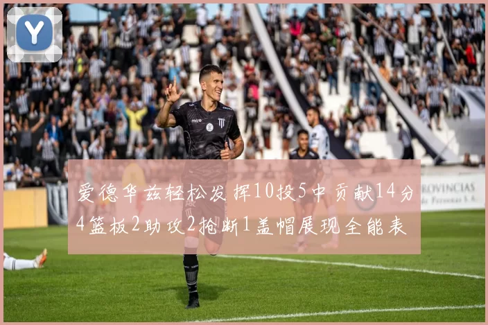 爱德华兹轻松发挥10投5中贡献14分4篮板2助攻2抢断1盖帽展现全能表现
