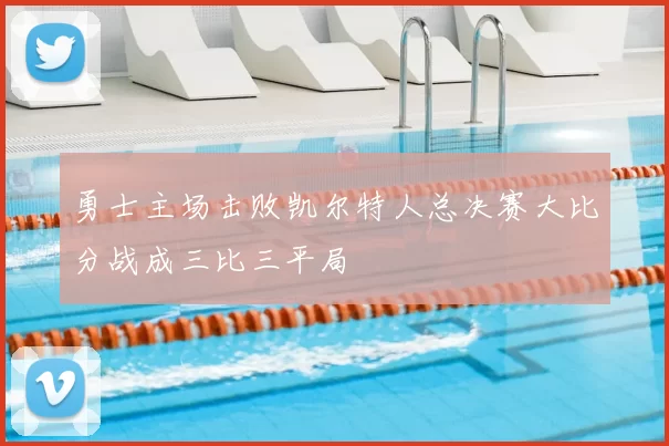 勇士主场击败凯尔特人总决赛大比分战成三比三平局