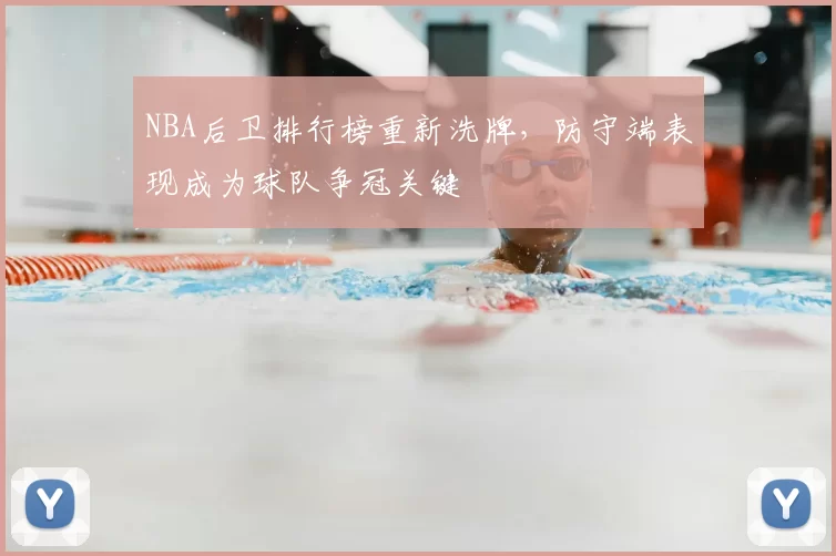 NBA后卫排行榜重新洗牌，防守端表现成为球队争冠关键