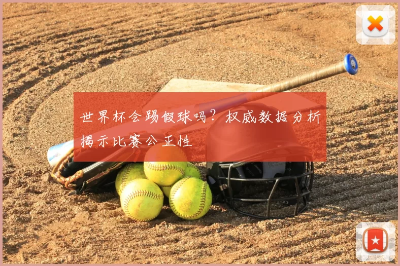 世界杯会踢假球吗？权威数据分析揭示比赛公正性