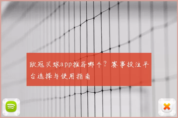 欧冠买球app推荐哪个？赛事投注平台选择与使用指南