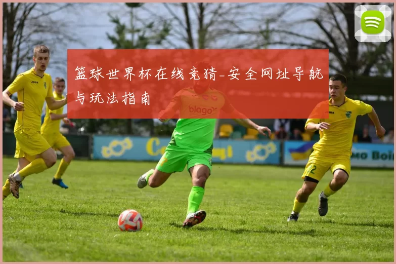 篮球世界杯在线竞猜_安全网址导航与玩法指南