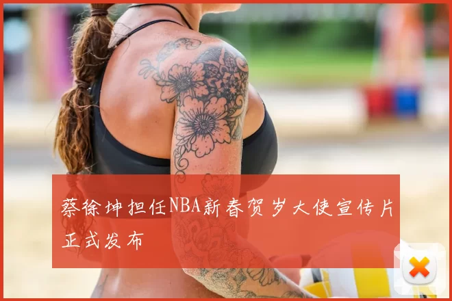 蔡徐坤担任NBA新春贺岁大使宣传片正式发布