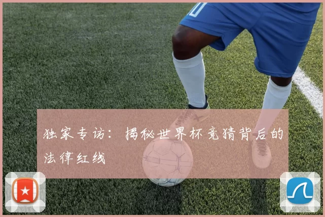 独家专访：揭秘世界杯竞猜背后的法律红线