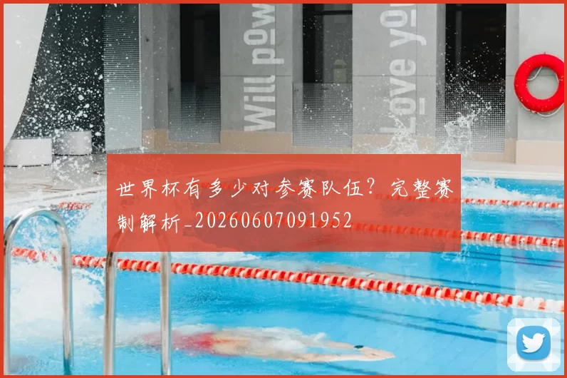 世界杯有多少对参赛队伍?完整赛制解析_20260607091952