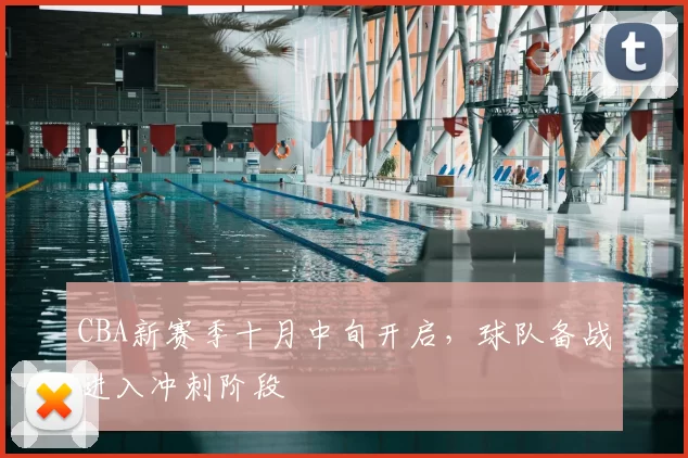 CBA新赛季十月中旬开启，球队备战进入冲刺阶段
