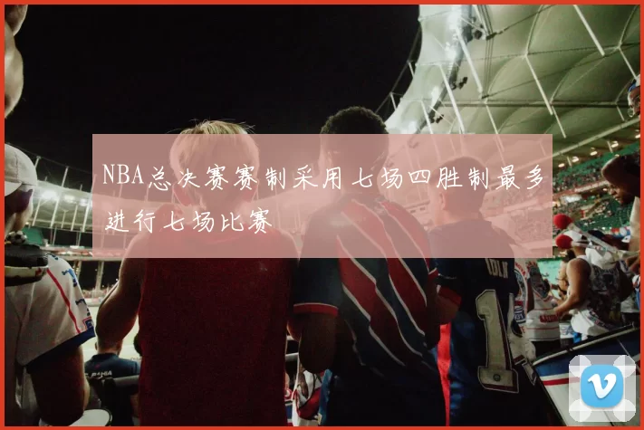 NBA总决赛赛制采用七场四胜制最多进行七场比赛