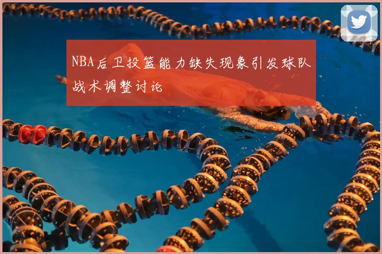 NBA后卫投篮能力缺失现象引发球队战术调整讨论