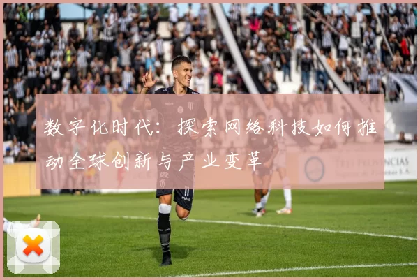 数字化时代：探索网络科技如何推动全球创新与产业变革