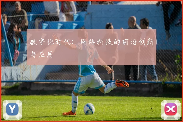 数字化时代：网络科技的前沿创新与应用