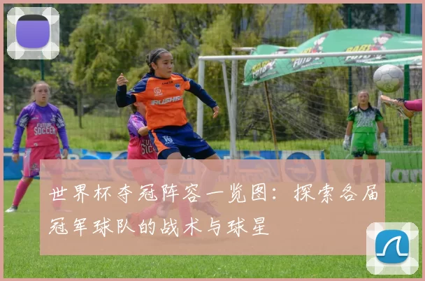 世界杯夺冠阵容一览图:探索各届冠军球队的战术与球星