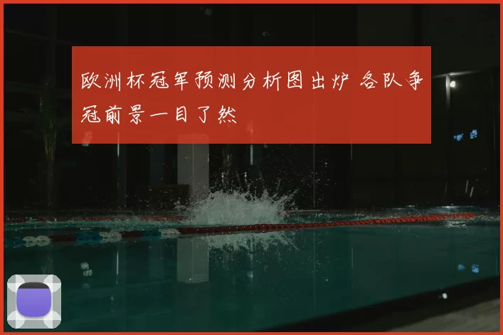 欧洲杯冠军预测分析图出炉 各队争冠前景一目了然