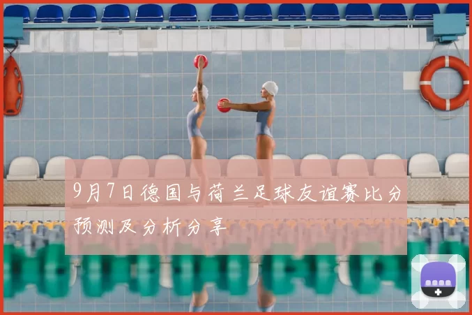 9月7日德国与荷兰足球友谊赛比分预测及分析分享