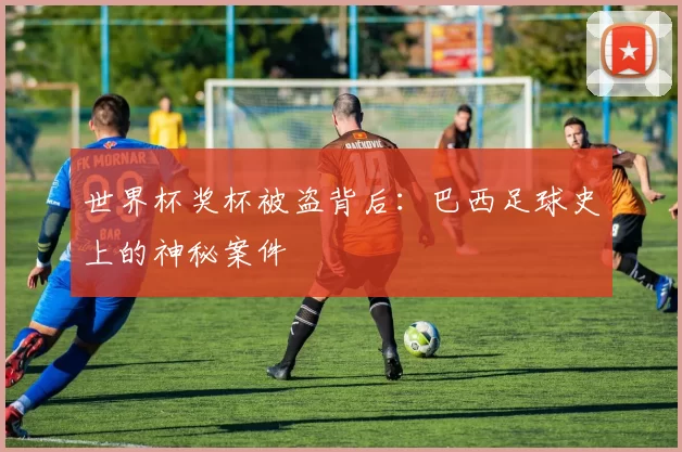 世界杯奖杯被盗背后：巴西足球史上的神秘案件