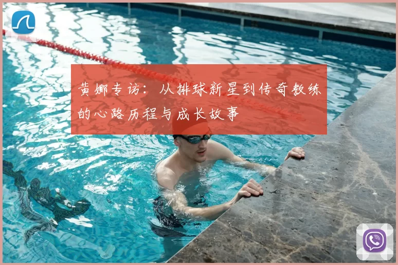 黄娜专访：从排球新星到传奇教练的心路历程与成长故事