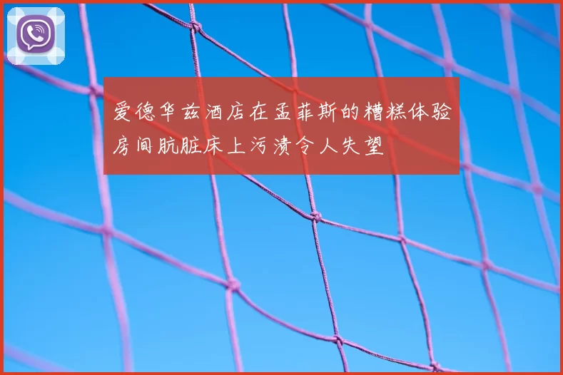 爱德华兹酒店在孟菲斯的糟糕体验房间肮脏床上污渍令人失望