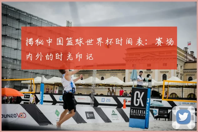 揭秘中国篮球世界杯时间表：赛场内外的时光印记