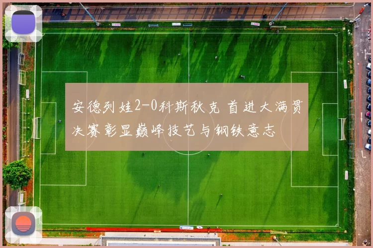 安德列娃2-0科斯秋克 首进大满贯决赛彰显巅峰技艺与钢铁意志