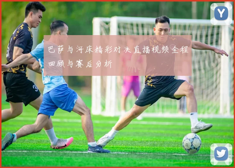巴萨与河床精彩对决直播视频全程回顾与赛后分析