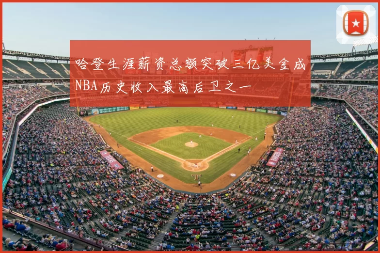 哈登生涯薪资总额突破三亿美金成NBA历史收入最高后卫之一