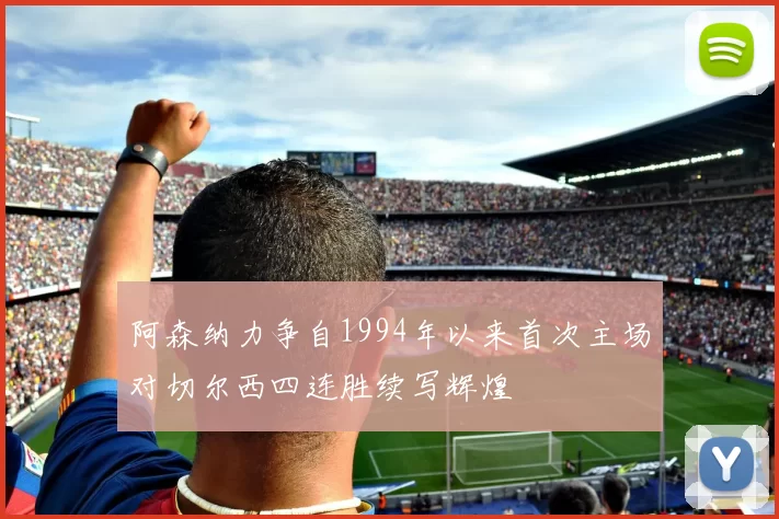 阿森纳力争自1994年以来首次主场对切尔西四连胜续写辉煌