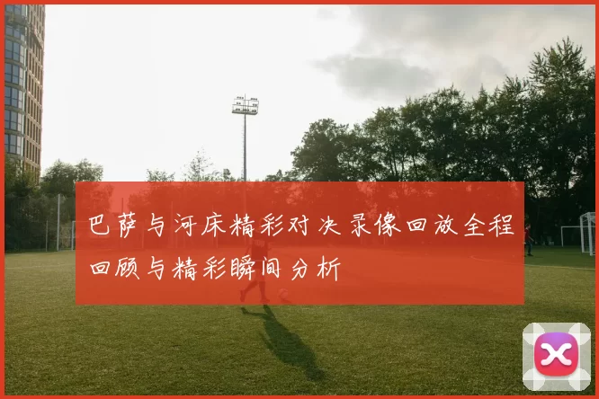 巴萨与河床精彩对决录像回放全程回顾与精彩瞬间分析