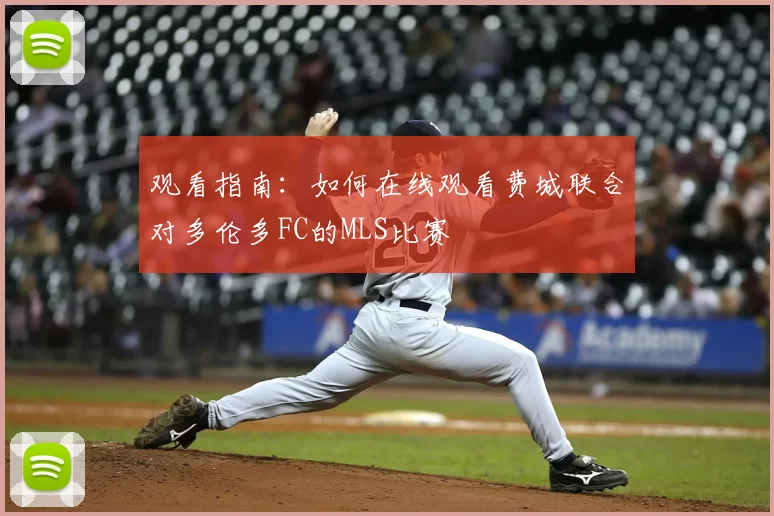 观看指南：如何在线观看费城联合对多伦多FC的MLS比赛