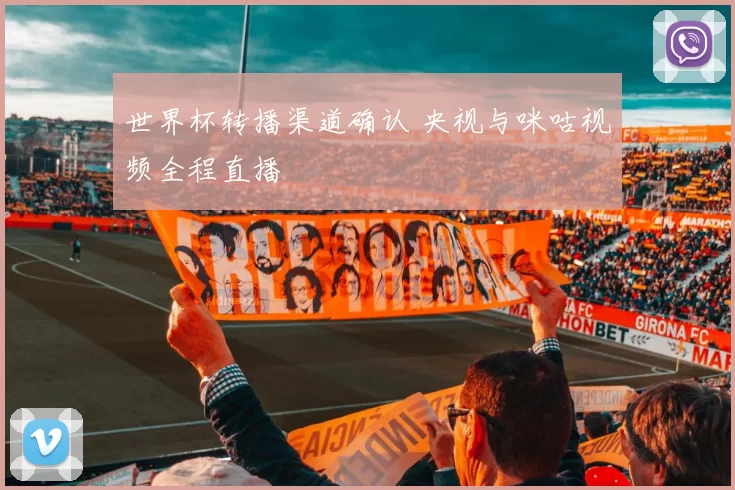 世界杯转播渠道确认 央视与咪咕视频全程直播