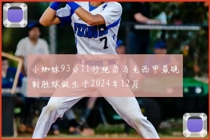 小蜘蛛93分11秒绝杀马竞西甲最晚制胜球诞生于2024年12月