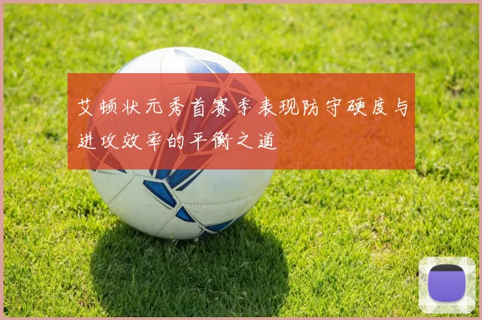 艾顿状元秀首赛季表现防守硬度与进攻效率的平衡之道