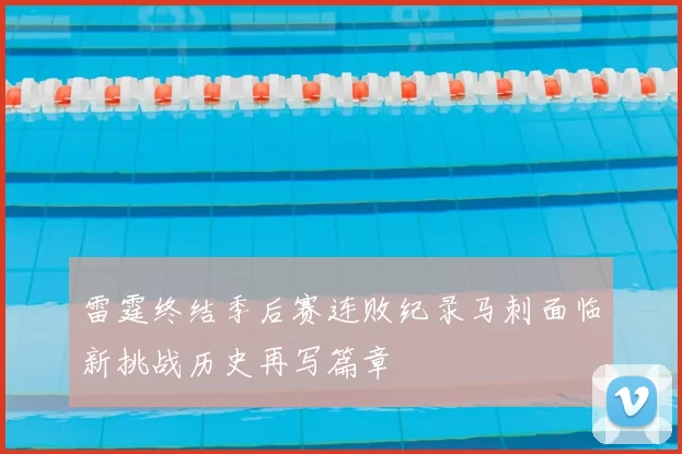雷霆终结季后赛连败纪录马刺面临新挑战历史再写篇章