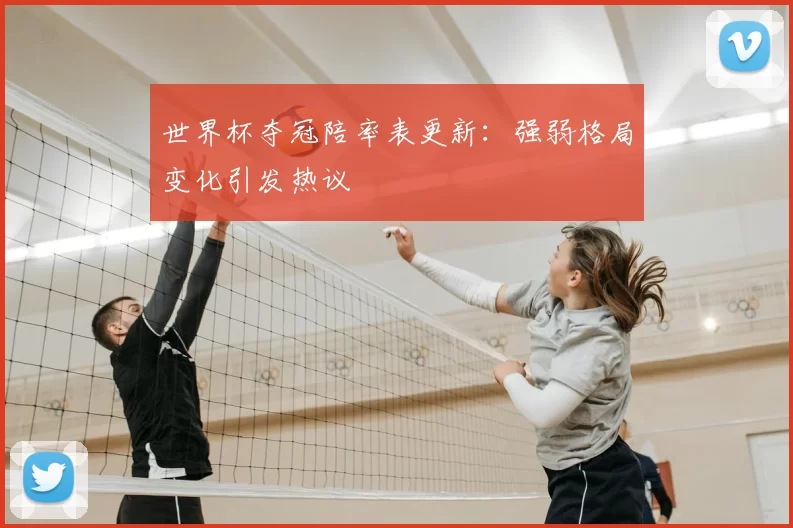 世界杯夺冠陪率表更新：强弱格局变化引发热议